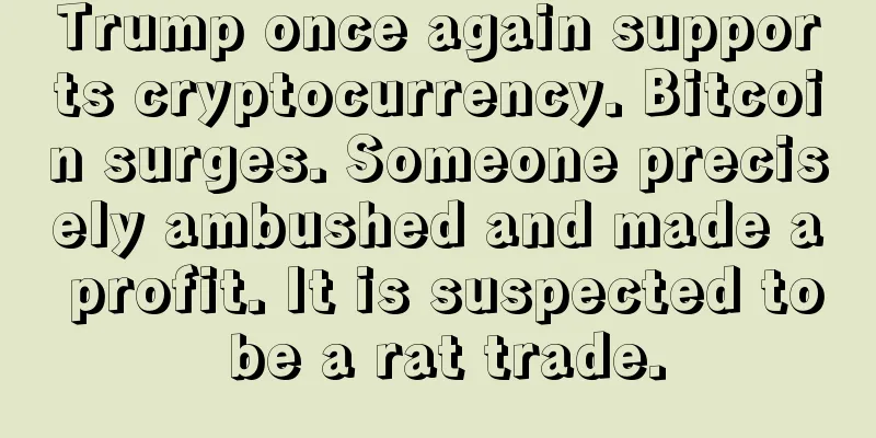 Trump once again supports cryptocurrency. Bitcoin surges. Someone precisely ambushed and made a profit. It is suspected to be a rat trade.
