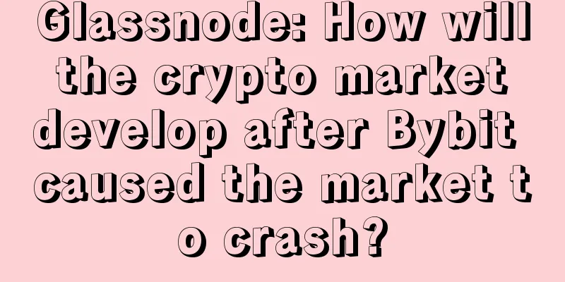 Glassnode: How will the crypto market develop after Bybit caused the market to crash?
