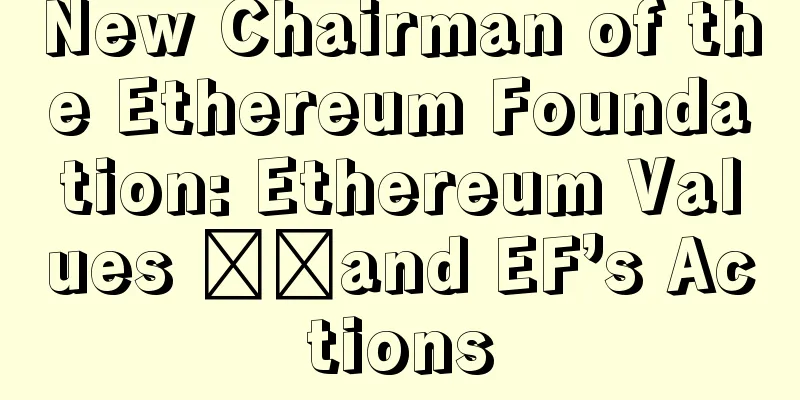 New Chairman of the Ethereum Foundation: Ethereum Values ​​and EF’s Actions