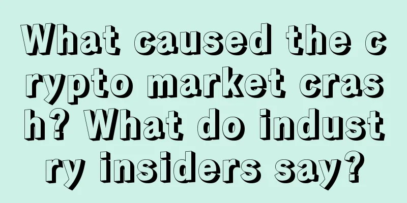 What caused the crypto market crash? What do industry insiders say?