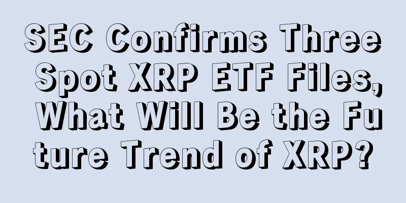 SEC Confirms Three Spot XRP ETF Files, What Will Be the Future Trend of XRP?