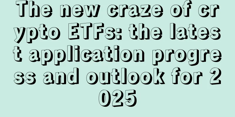The new craze of crypto ETFs: the latest application progress and outlook for 2025