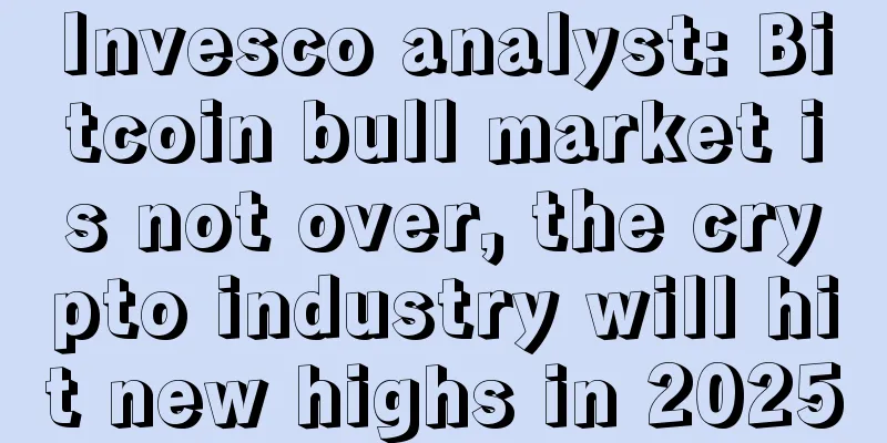 Invesco analyst: Bitcoin bull market is not over, the crypto industry will hit new highs in 2025