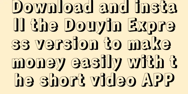 Download and install the Douyin Express version to make money easily with the short video APP