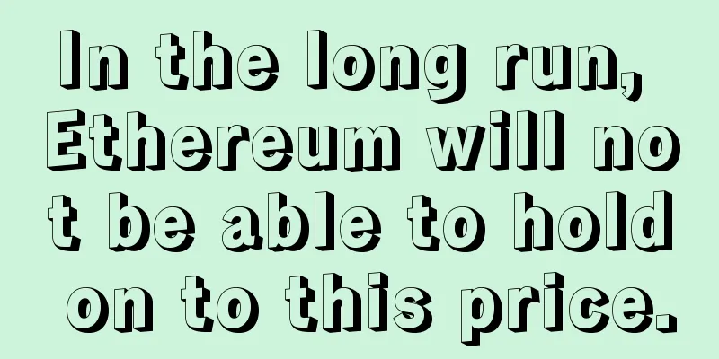 In the long run, Ethereum will not be able to hold on to this price.
