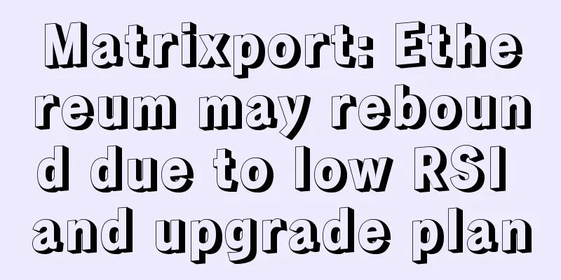 Matrixport: Ethereum may rebound due to low RSI and upgrade plan