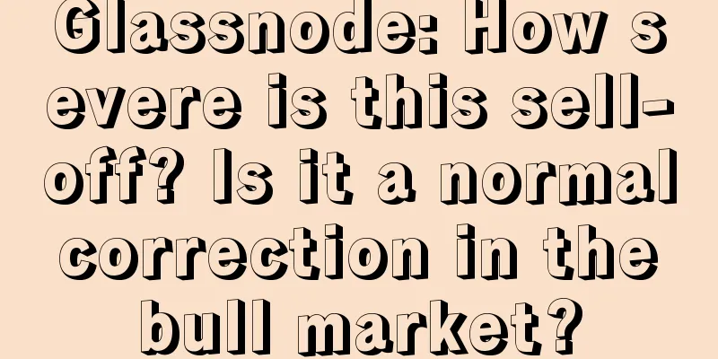 Glassnode: How severe is this sell-off? Is it a normal correction in the bull market?