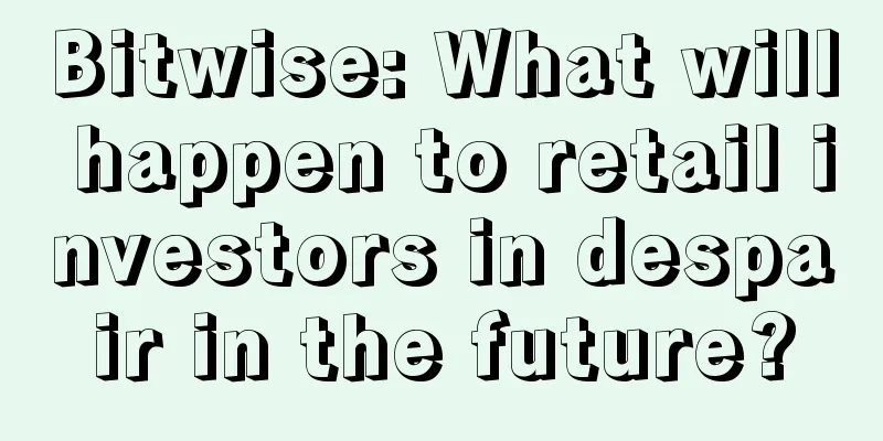 Bitwise: What will happen to retail investors in despair in the future?