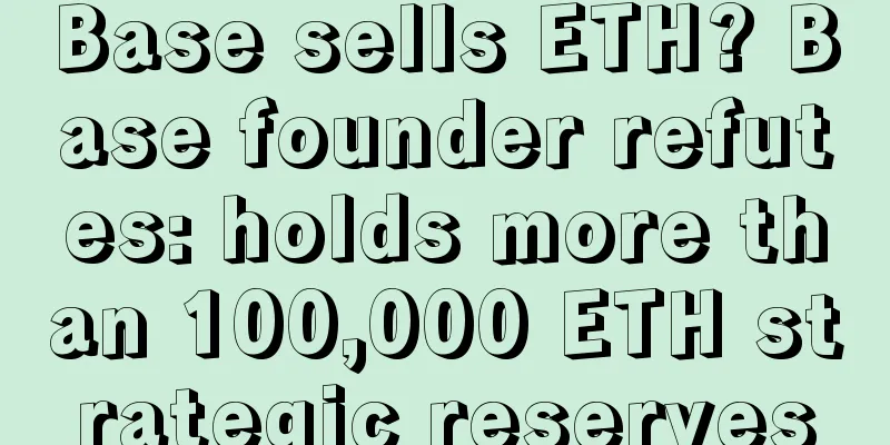 Base sells ETH? Base founder refutes: holds more than 100,000 ETH strategic reserves