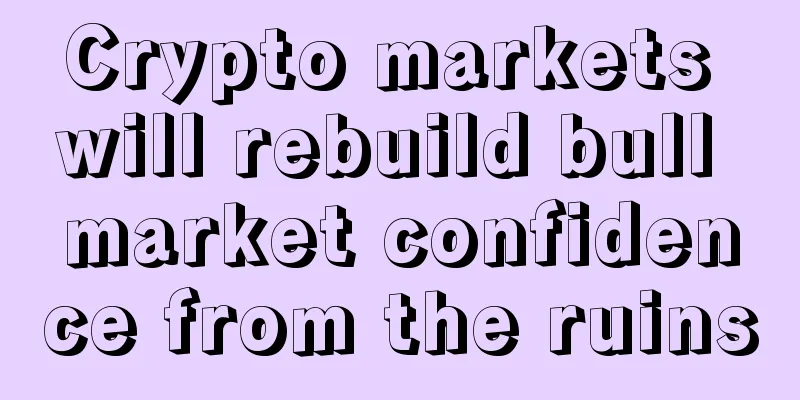 Crypto markets will rebuild bull market confidence from the ruins