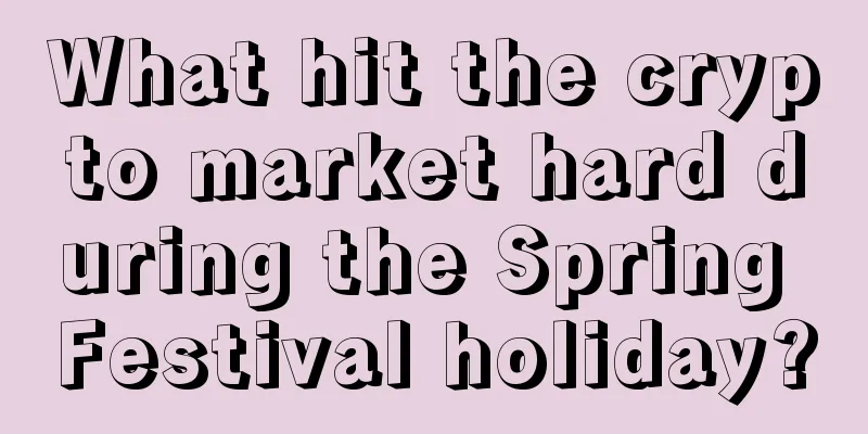 What hit the crypto market hard during the Spring Festival holiday?