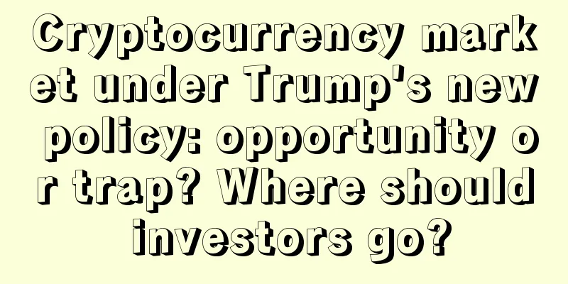 Cryptocurrency market under Trump's new policy: opportunity or trap? Where should investors go?