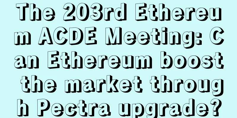 The 203rd Ethereum ACDE Meeting: Can Ethereum boost the market through Pectra upgrade?