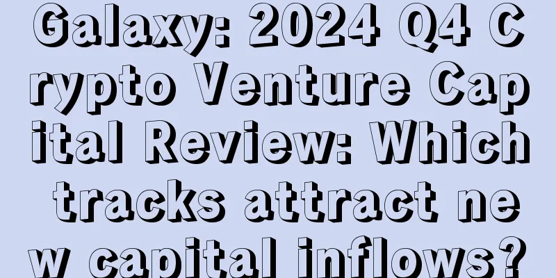 Galaxy: 2024 Q4 Crypto Venture Capital Review: Which tracks attract new capital inflows?