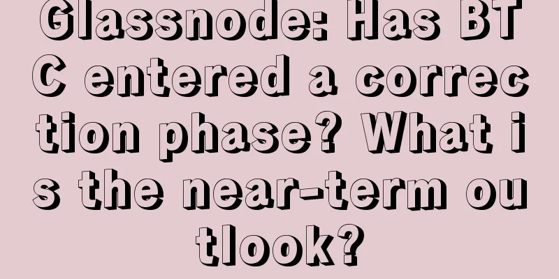 Glassnode: Has BTC entered a correction phase? What is the near-term outlook?
