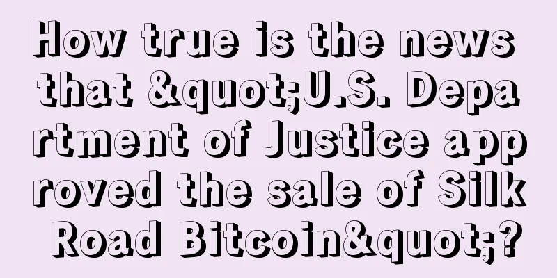 How true is the news that "U.S. Department of Justice approved the sale of Silk Road Bitcoin"?