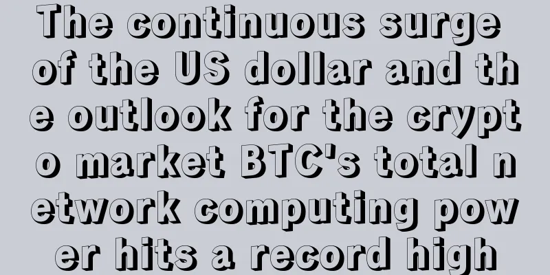 The continuous surge of the US dollar and the outlook for the crypto market BTC's total network computing power hits a record high