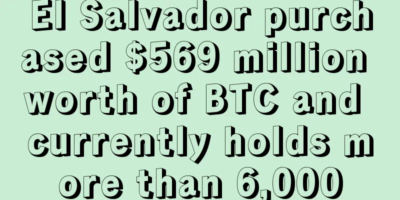 El Salvador purchased $569 million worth of BTC and currently holds more than 6,000