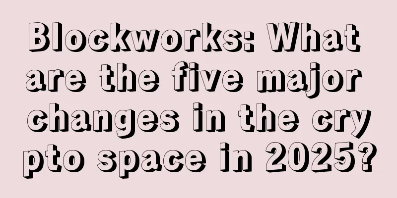 Blockworks: What are the five major changes in the crypto space in 2025?