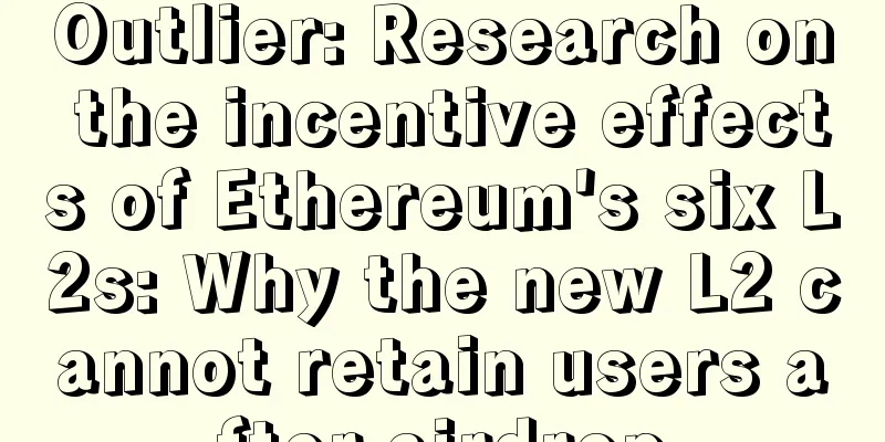Outlier: Research on the incentive effects of Ethereum's six L2s: Why the new L2 cannot retain users after airdrop