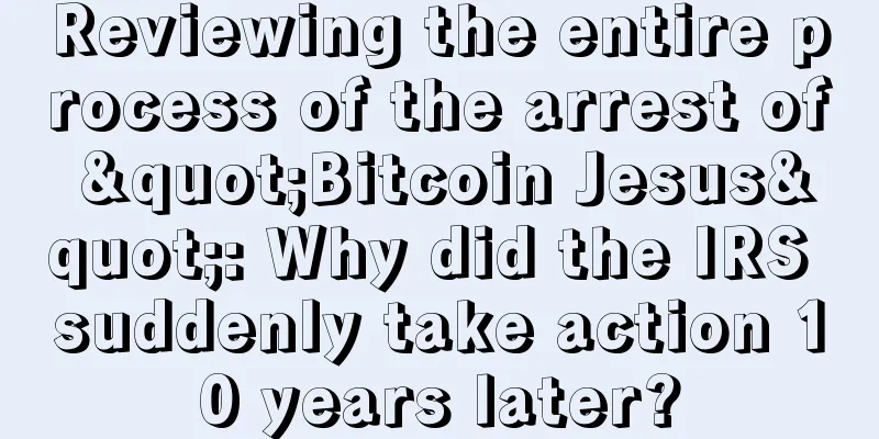 Reviewing the entire process of the arrest of "Bitcoin Jesus": Why did the IRS suddenly take action 10 years later?