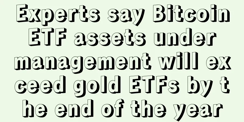 Experts say Bitcoin ETF assets under management will exceed gold ETFs by the end of the year