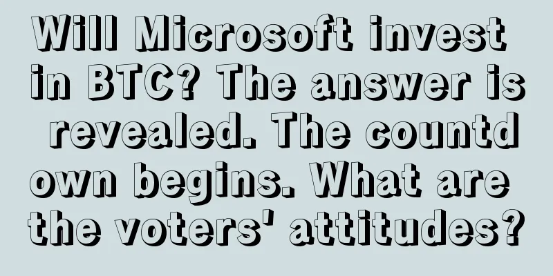 Will Microsoft invest in BTC? The answer is revealed. The countdown begins. What are the voters' attitudes?