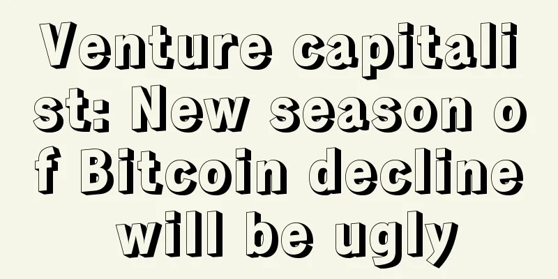 Venture capitalist: New season of Bitcoin decline will be ugly