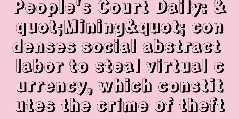 People's Court Daily: "Mining" condenses social abstract labor to steal virtual currency, which constitutes the crime of theft