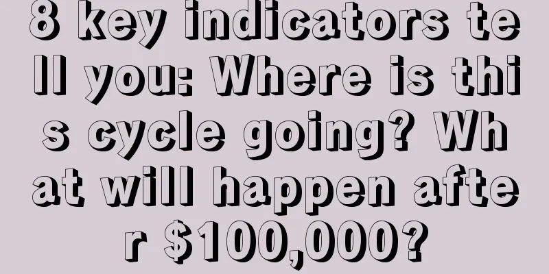 8 key indicators tell you: Where is this cycle going? What will happen after $100,000?