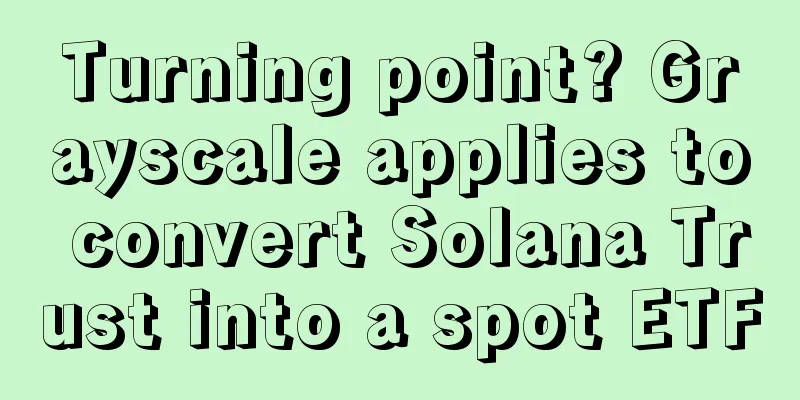 Turning point? Grayscale applies to convert Solana Trust into a spot ETF