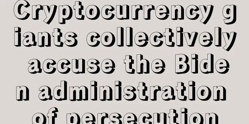 Cryptocurrency giants collectively accuse the Biden administration of persecution