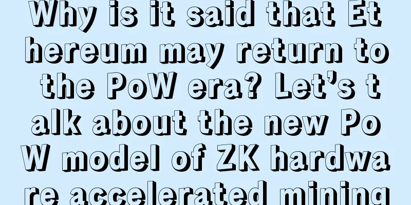 Why is it said that Ethereum may return to the PoW era? Let’s talk about the new PoW model of ZK hardware accelerated mining