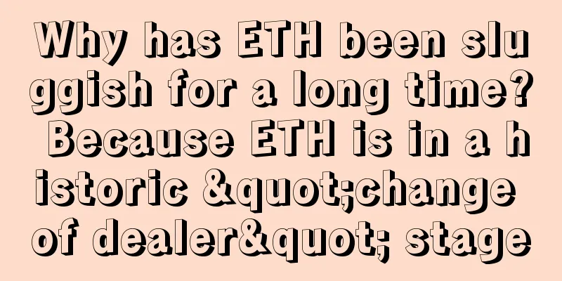 Why has ETH been sluggish for a long time? Because ETH is in a historic "change of dealer" stage