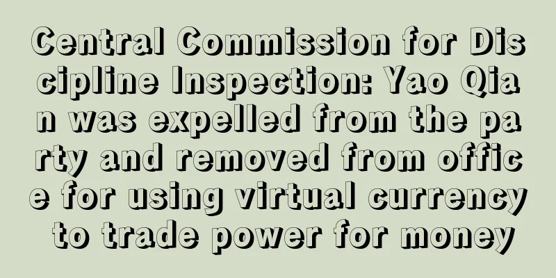 Central Commission for Discipline Inspection: Yao Qian was expelled from the party and removed from office for using virtual currency to trade power for money