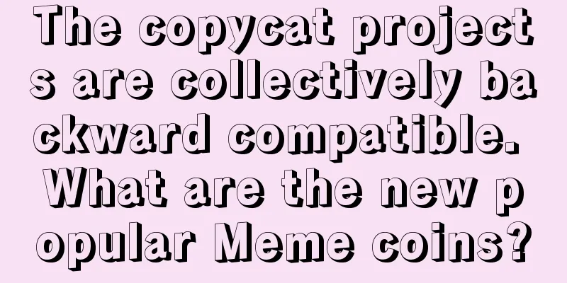 The copycat projects are collectively backward compatible. What are the new popular Meme coins?
