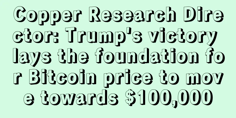 Copper Research Director: Trump's victory lays the foundation for Bitcoin price to move towards $100,000