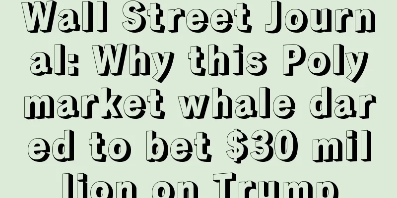 Wall Street Journal: Why this Polymarket whale dared to bet $30 million on Trump
