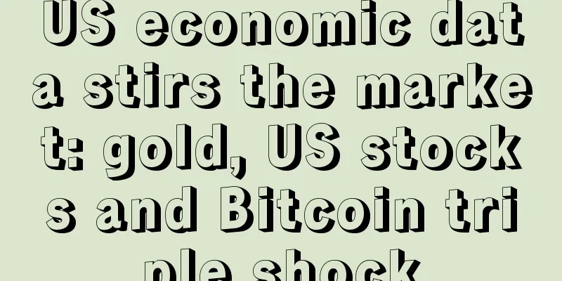 US economic data stirs the market: gold, US stocks and Bitcoin triple shock