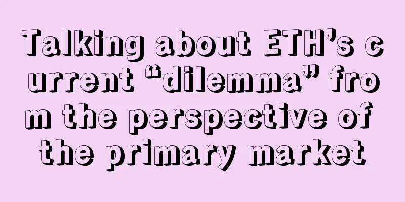 Talking about ETH’s current “dilemma” from the perspective of the primary market