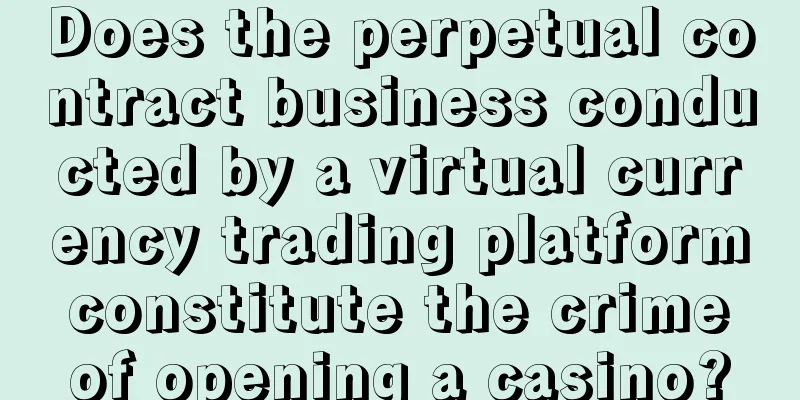 Does the perpetual contract business conducted by a virtual currency trading platform constitute the crime of opening a casino?