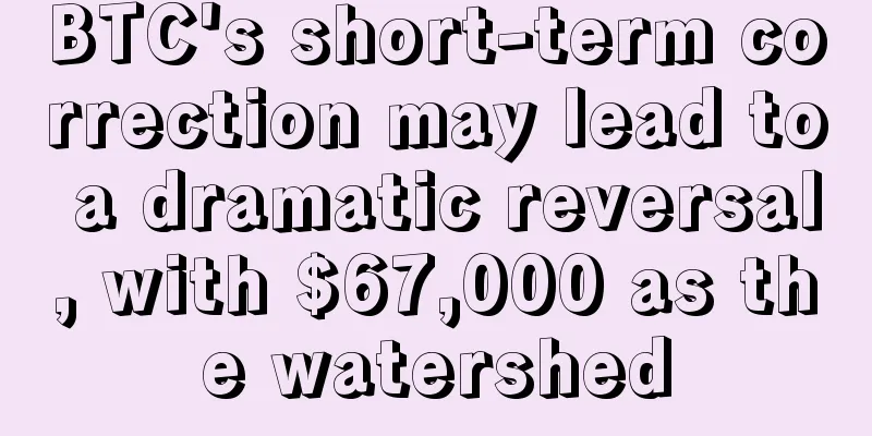 BTC's short-term correction may lead to a dramatic reversal, with $67,000 as the watershed