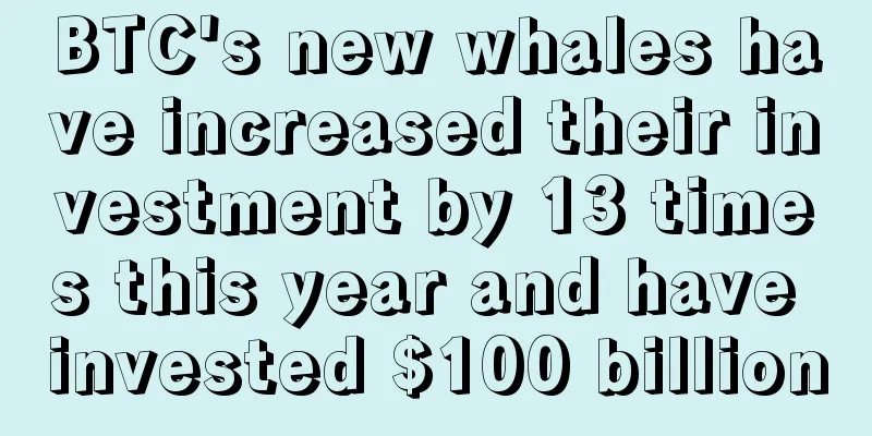 BTC's new whales have increased their investment by 13 times this year and have invested $100 billion