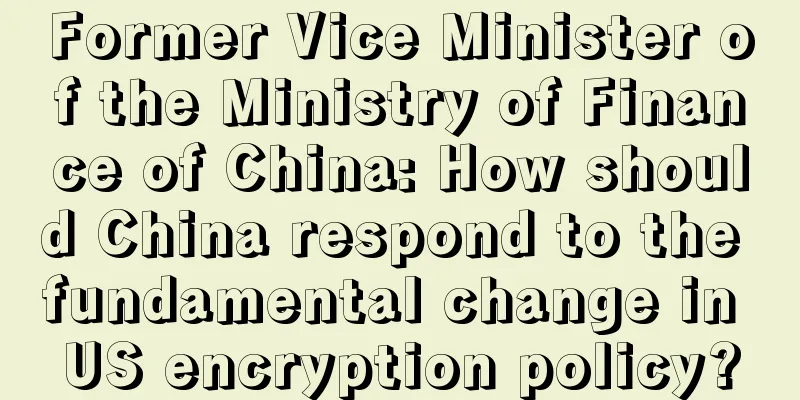 Former Vice Minister of the Ministry of Finance of China: How should China respond to the fundamental change in US encryption policy?