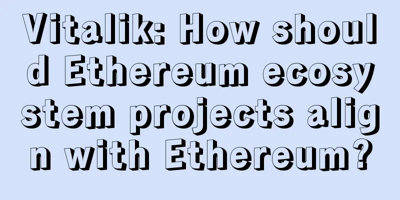 Vitalik: How should Ethereum ecosystem projects align with Ethereum?