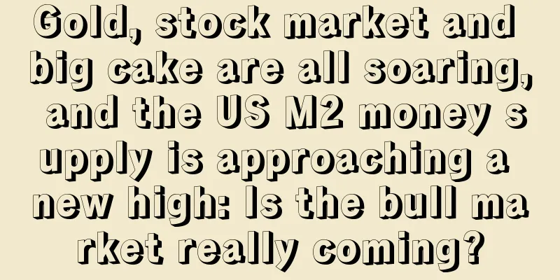 Gold, stock market and big cake are all soaring, and the US M2 money supply is approaching a new high: Is the bull market really coming?