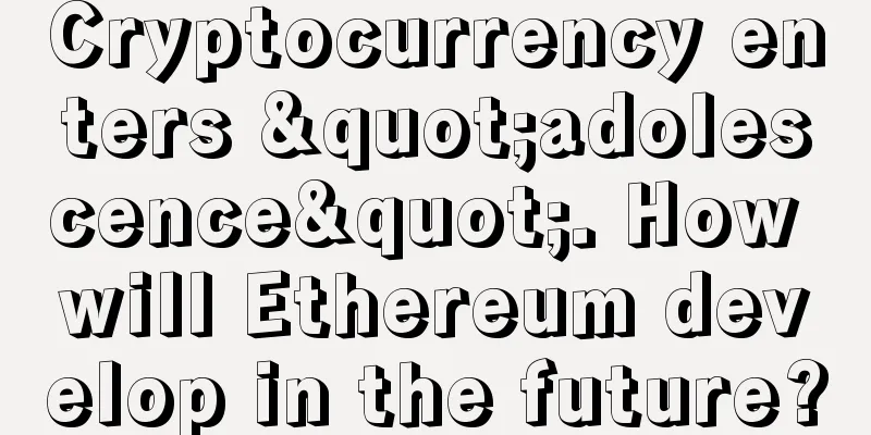 Cryptocurrency enters "adolescence". How will Ethereum develop in the future?