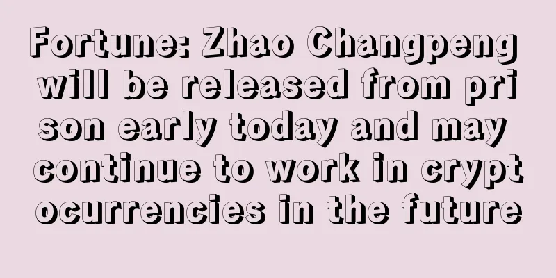Fortune: Zhao Changpeng will be released from prison early today and may continue to work in cryptocurrencies in the future