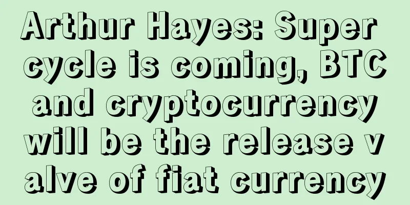 Arthur Hayes: Super cycle is coming, BTC and cryptocurrency will be the release valve of fiat currency