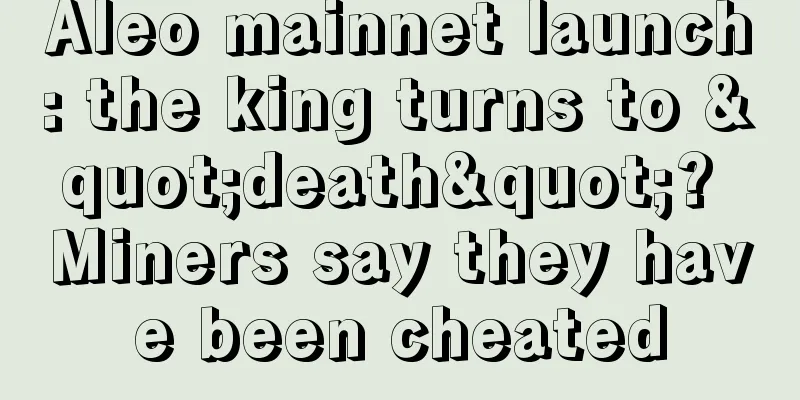 Aleo mainnet launch: the king turns to "death"? Miners say they have been cheated